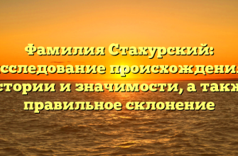 Фамилия Стахурский: исследование происхождения, истории и значимости, а также правильное склонение