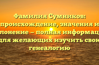 Фамилия Сумников: происхождение, значения и склонение — полная информация для желающих изучить свою генеалогию