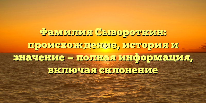 Фамилия Сывороткин: происхождение, история и значение — полная информация, включая склонение