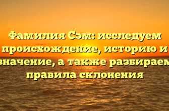 Фамилия Сэм: исследуем происхождение, историю и значение, а также разбираем правила склонения