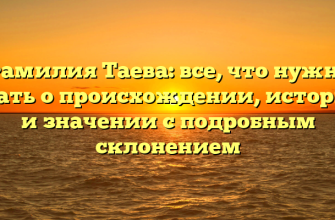 Фамилия Таева: все, что нужно знать о происхождении, истории и значении с подробным склонением