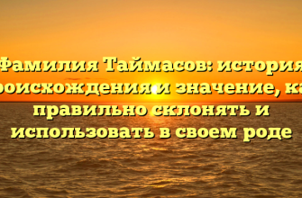 Фамилия Таймасов: история происхождения и значение, как правильно склонять и использовать в своем роде