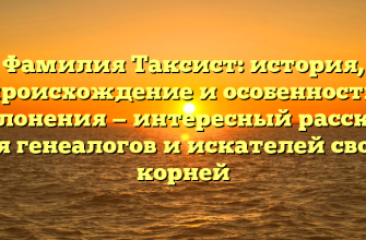Фамилия Таксист: история, происхождение и особенности склонения — интересный рассказ для генеалогов и искателей своих корней