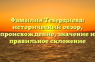 Фамилия Тебердиева: исторический обзор, происхождение, значение и правильное склонение