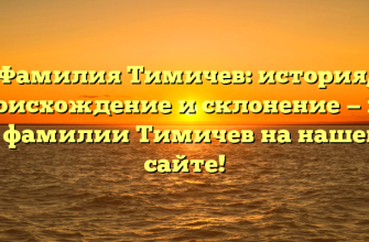 Фамилия Тимичев: история, происхождение и склонение — все о фамилии Тимичев на нашем сайте!