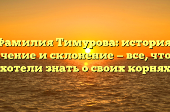 Фамилия Тимурова: история, значение и склонение — все, что вы хотели знать о своих корнях