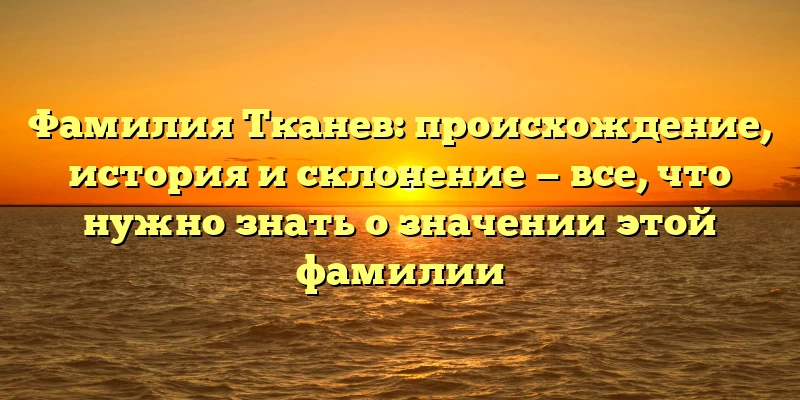 Фамилия Тканев: происхождение, история и склонение — все, что нужно знать о значении этой фамилии Фамилия Тканев: происхождение, история и склонение — все, что нужно знать о значении этой фамилии