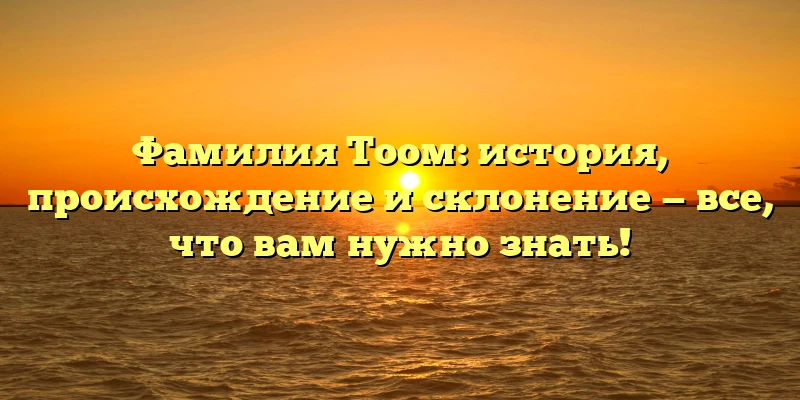 Фамилия Тоом: история, происхождение и склонение — все, что вам нужно знать! Фамилия Тоом: история, происхождение и склонение — все, что вам нужно знать!