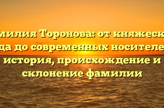 Фамилия Торонова: от княжеского рода до современных носителей – история, происхождение и склонение фамилии