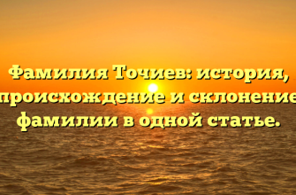 Фамилия Точиев: история, происхождение и склонение фамилии в одной статье.