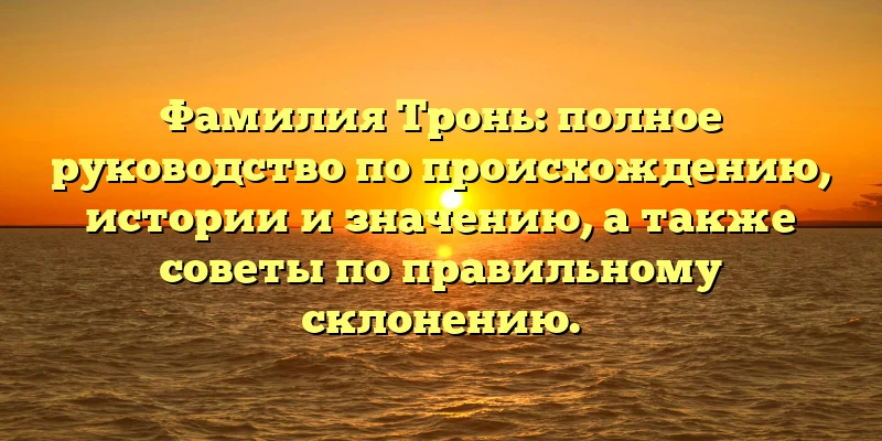 Фамилия Тронь: полное руководство по происхождению, истории и значению, а также советы по правильному склонению. Фамилия Тронь: полное руководство по происхождению, истории и значению, а также советы по правильному склонению.