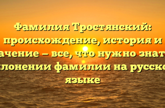 Фамилия Тростянский: происхождение, история и значениe — все, что нужно знать о склонении фамилии на русском языке