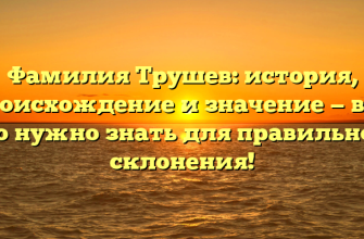 Фамилия Трушев: история, происхождение и значение — всё, что нужно знать для правильного склонения!
