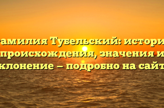 Фамилия Тубельский: история происхождения, значения и склонение — подробно на сайте