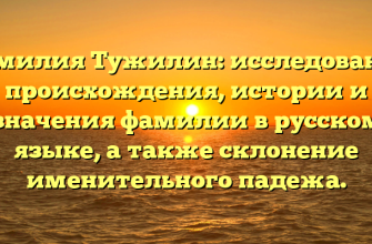Фамилия Тужилин: исследование происхождения, истории и значения фамилии в русском языке, а также склонение именительного падежа.