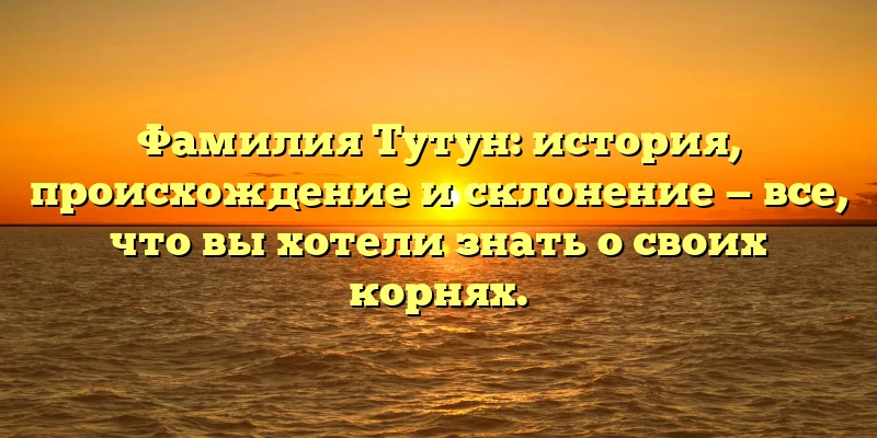 Фамилия Тутун: история, происхождение и склонение — все, что вы хотели знать о своих корнях. Фамилия Тутун: история, происхождение и склонение — все, что вы хотели знать о своих корнях.