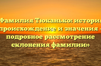«Фамилия Тюканько: история, происхождение и значения – подробное рассмотрение склонения фамилии»