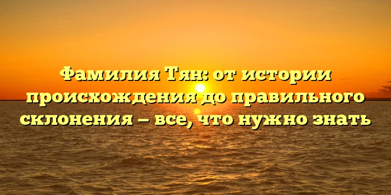Фамилия Тян: от истории происхождения до правильного склонения — все, что нужно знать Фамилия Тян: от истории происхождения до правильного склонения — все, что нужно знать