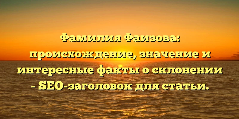 Фамилия Фаизова: происхождение, значение и интересные факты о склонении - SEO-заголовок для статьи. Фамилия Фаизова: происхождение, значение и интересные факты о склонении - SEO-заголовок для статьи.