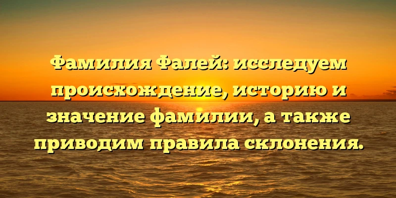 Фамилия Фалей: исследуем происхождение, историю и значение фамилии, а также приводим правила склонения. Фамилия Фалей: исследуем происхождение, историю и значение фамилии, а также приводим правила склонения.