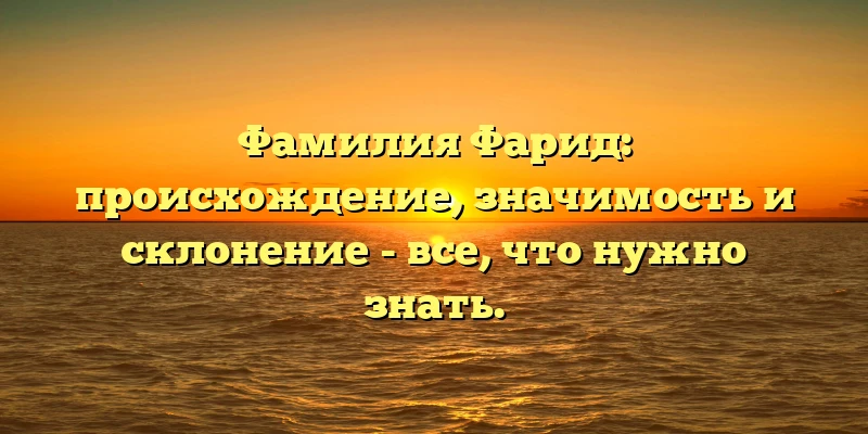 Фамилия Фарид: происхождение, значимость и склонение - все, что нужно знать. Фамилия Фарид: происхождение, значимость и склонение - все, что нужно знать.
