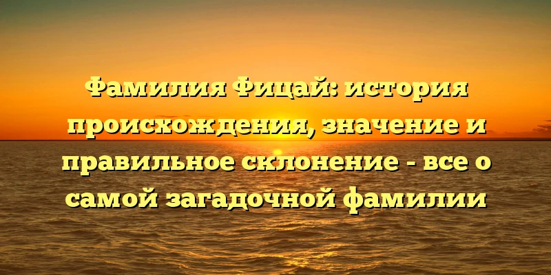 Фамилия Фицай: история происхождения, значение и правильное склонение - все о самой загадочной фамилии Фамилия Фицай: история происхождения, значение и правильное склонение - все о самой загадочной фамилии