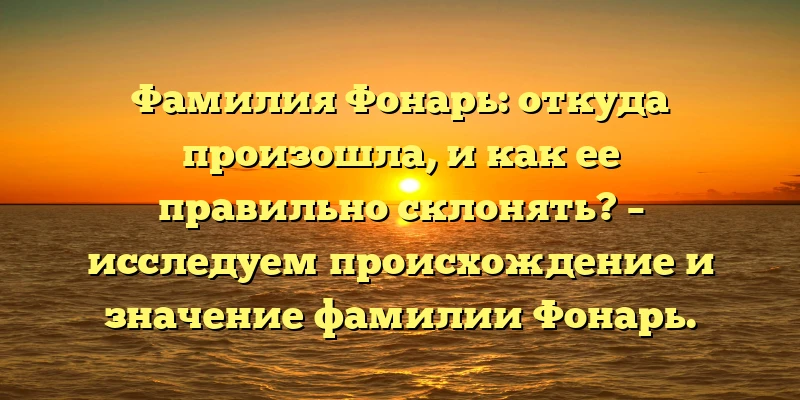 Фамилия Фонарь: откуда произошла, и как ее правильно склонять? – исследуем происхождение и значение фамилии Фонарь. Фамилия Фонарь: откуда произошла, и как ее правильно склонять? – исследуем происхождение и значение фамилии Фонарь.