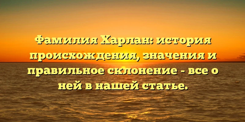 Фамилия Харлан: история происхождения, значения и правильное склонение - все о ней в нашей статье. Фамилия Харлан: история происхождения, значения и правильное склонение - все о ней в нашей статье.