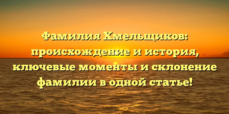 Фамилия Хмельщиков: происхождение и история, ключевые моменты и склонение фамилии в одной статье! Фамилия Хмельщиков: происхождение и история, ключевые моменты и склонение фамилии в одной статье!