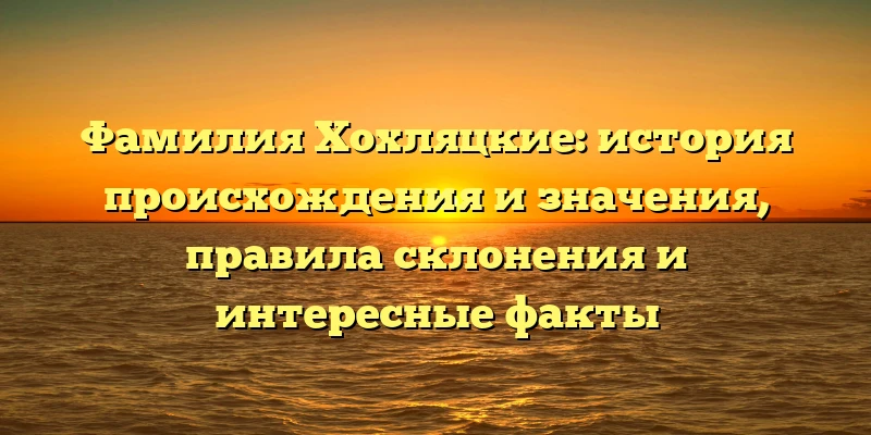 Фамилия Хохляцкие: история происхождения и значения, правила склонения и интересные факты Фамилия Хохляцкие: история происхождения и значения, правила склонения и интересные факты
