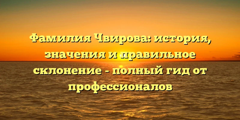 Фамилия Чвирова: история, значения и правильное склонение - полный гид от профессионалов Фамилия Чвирова: история, значения и правильное склонение - полный гид от профессионалов