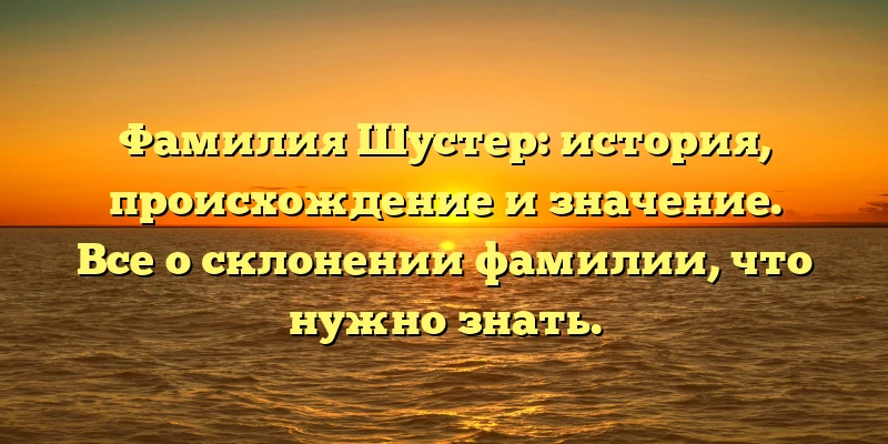 Фамилия Шустер: история, происхождение и значение. Все о склонении фамилии, что нужно знать. Фамилия Шустер: история, происхождение и значение. Все о склонении фамилии, что нужно знать.