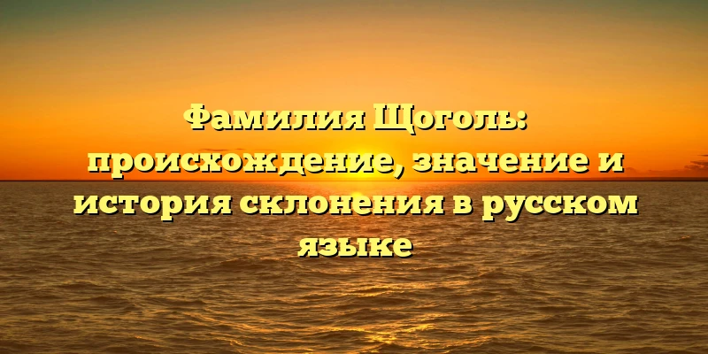 Фамилия Щоголь: происхождение, значение и история склонения в русском языке Фамилия Щоголь: происхождение, значение и история склонения в русском языке