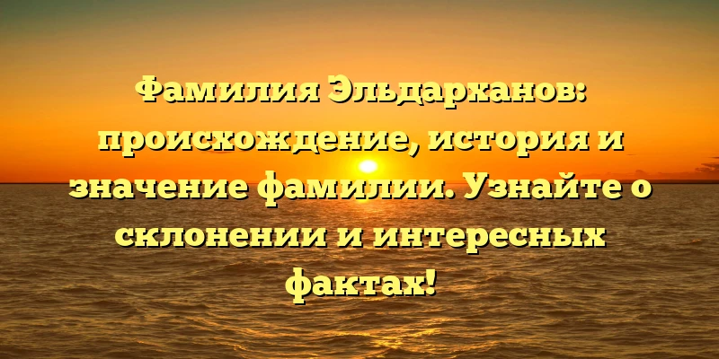 Фамилия Эльдарханов: происхождение, история и значение фамилии. Узнайте о склонении и интересных фактах! Фамилия Эльдарханов: происхождение, история и значение фамилии. Узнайте о склонении и интересных фактах!