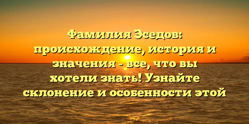 Фамилия Эседов: происхождение, история и значения - все, что вы хотели знать! Узнайте склонение и особенности этой фамилии. Фамилия Эседов: происхождение, история и значения - все, что вы хотели знать! Узнайте склонение и особенности этой фамилии.