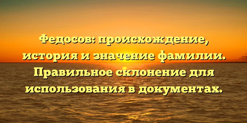 Федосов: происхождение, история и значение фамилии. Правильное склонение для использования в документах. Федосов: происхождение, история и значение фамилии. Правильное склонение для использования в документах.