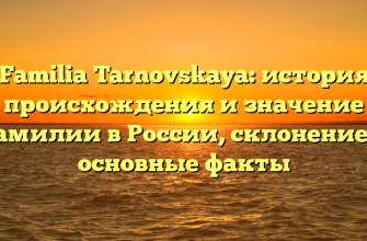 Familia Tarnovskaya: история происхождения и значение фамилии в России, склонение и основные факты