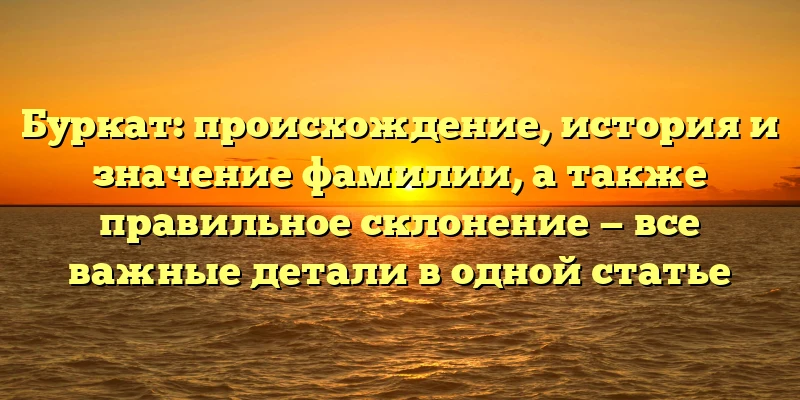Буркат: происхождение, история и значение фамилии, а также правильное склонение — все важные детали в одной статье Буркат: происхождение, история и значение фамилии, а также правильное склонение — все важные детали в одной статье