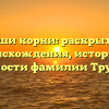 Ваши корни: раскрытие происхождения, истории и значимости фамилии Трухинова