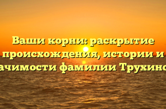 Ваши корни: раскрытие происхождения, истории и значимости фамилии Трухинова