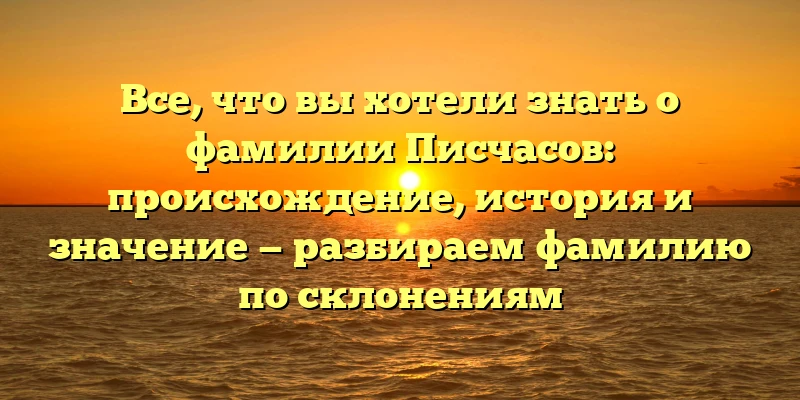 Все, что вы хотели знать о фамилии Писчасов: происхождение, история и значение — разбираем фамилию по склонениям Все, что вы хотели знать о фамилии Писчасов: происхождение, история и значение — разбираем фамилию по склонениям