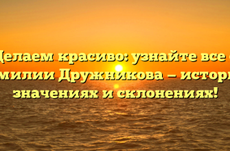 Делаем красиво: узнайте все о фамилии Дружникова — истории, значениях и склонениях!