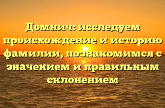 Домнич: исследуем происхождение и историю фамилии, познакомимся с значением и правильным склонением