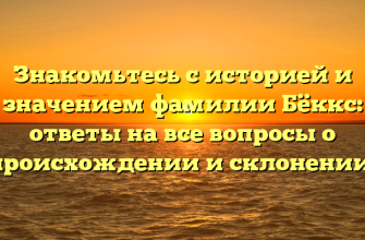 Знакомьтесь с историей и значением фамилии Бёккс: ответы на все вопросы о происхождении и склонении!