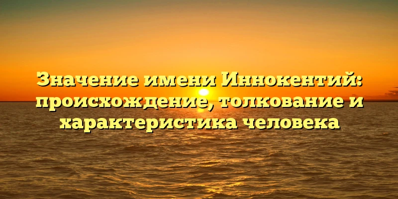 Значение имени Иннокентий: происхождение, толкование и характеристика человека Значение имени Иннокентий: происхождение, толкование и характеристика человека