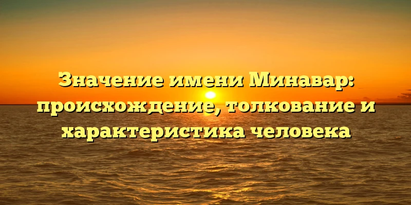 Значение имени Минавар: происхождение, толкование и характеристика человека