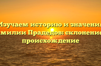 Изучаем историю и значения фамилии Прадедов: склонение и происхождение