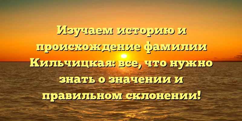Изучаем историю и происхождение фамилии Кильчицкая: все, что нужно знать о значении и правильном склонении! Изучаем историю и происхождение фамилии Кильчицкая: все, что нужно знать о значении и правильном склонении!