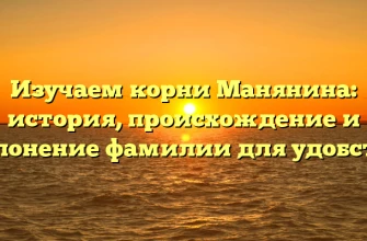 Изучаем корни Манянина: история, происхождение и склонение фамилии для удобства Изучаем корни Манянина: история, происхождение и склонение фамилии для удобства