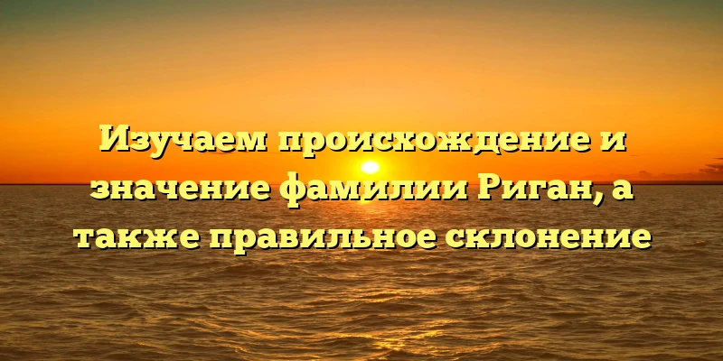 Изучаем происхождение и значение фамилии Риган, а также правильное склонение Изучаем происхождение и значение фамилии Риган, а также правильное склонение
